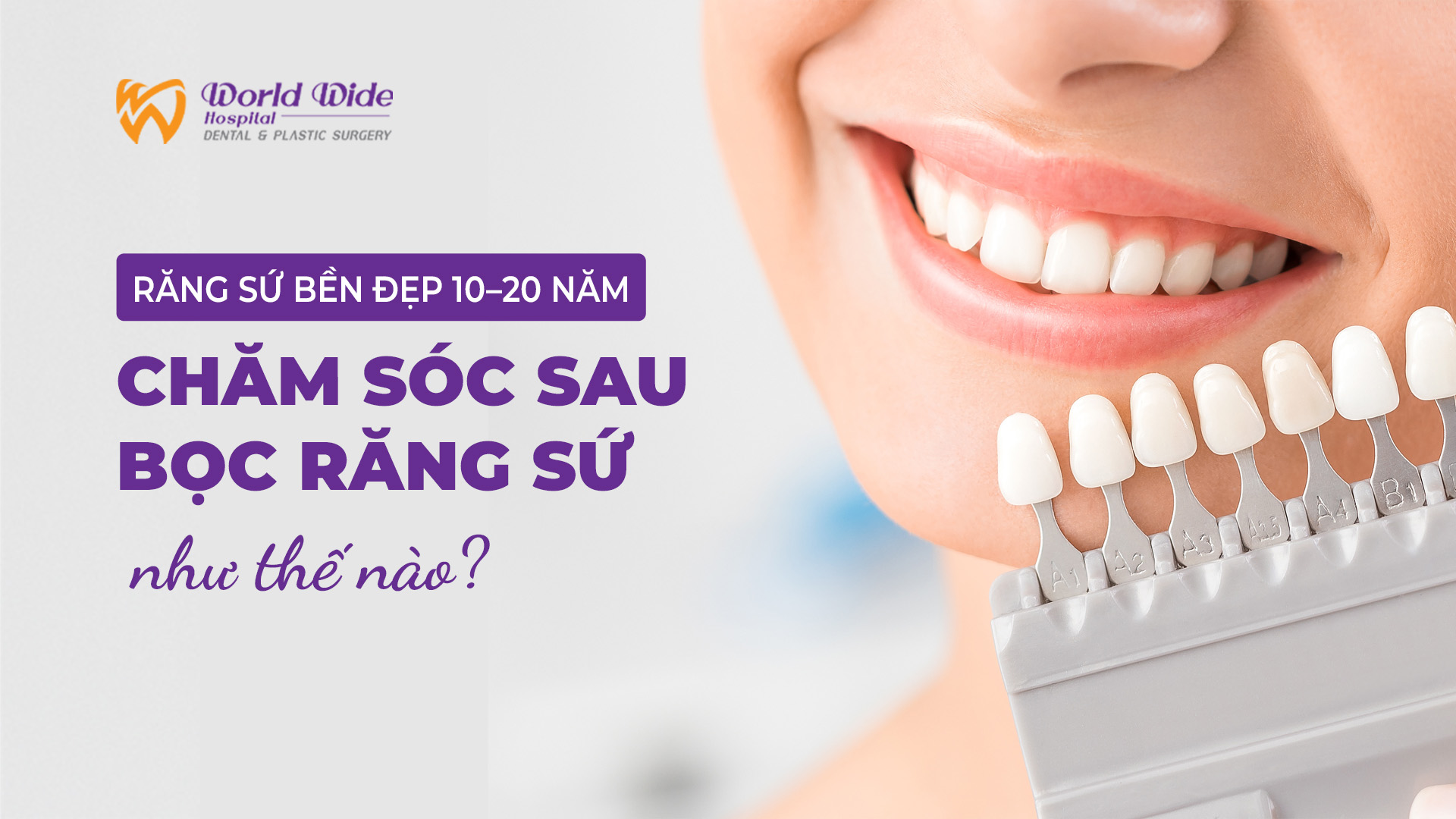 RĂNG SỨ BỀN ĐẸP 10–20 NĂM: CHĂM SÓC SAU BỌC RĂNG SỨ NHƯ THẾ NÀO?